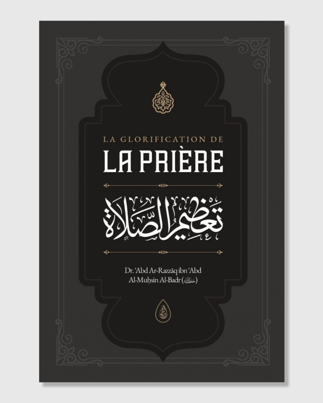 La glorification de la Prière - Dr ʿAbd Ar-Razzāq al-Badr - Ibn Badis | AMCOSMETIK